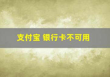 支付宝 银行卡不可用